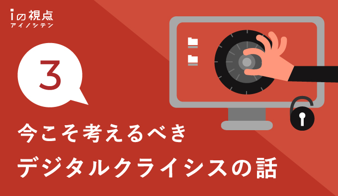 今こそ考えるべきデジタルクライシスの話(3)