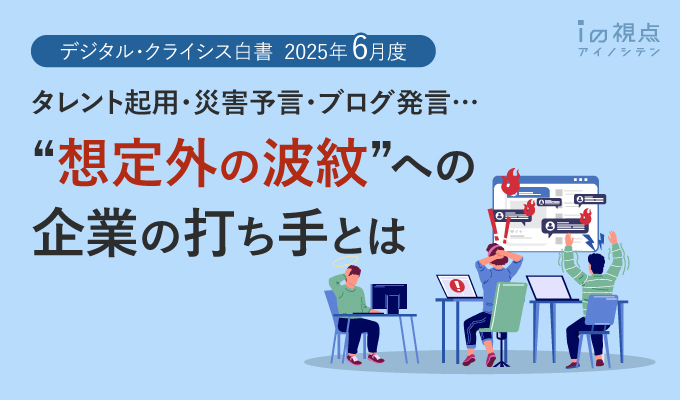 タレント起用・災害予言・ブログ発言…“想定外の波紋”への企業の打ち手とは（デジタル・クライシス白書－2025年6月度－）【第135回ウェビナーレポート】