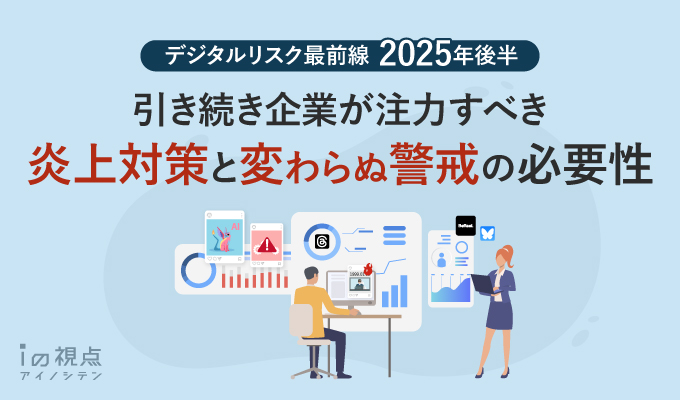 デジタルリスク最前線:2025年後半、引き続き企業が注力すべき炎上対策と変わらぬ警戒の必要性