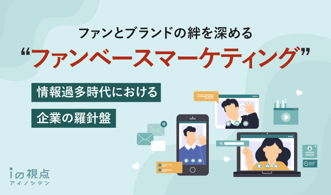 ファンとブランドの絆を深める「ファンベースマーケティング」とは?情報過多時代における企業の羅針盤