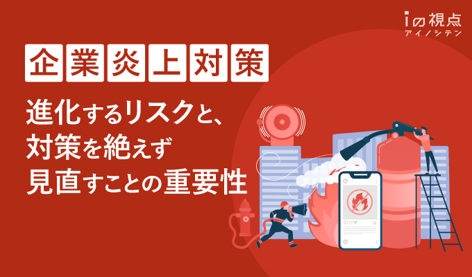 企業炎上対策とは？進化するリスクと、対策を絶えず見直すことの重要性