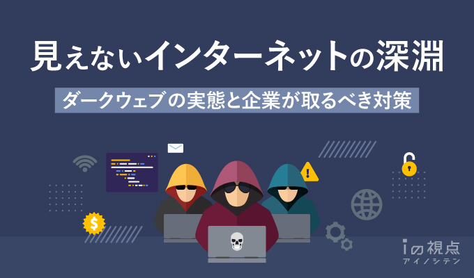 ダークウェブの実態と企業が取るべき対策とは?~見えないインターネットの深淵~