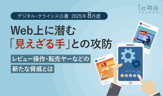 Web上に潜む「見えざる手」との攻防 レビュー操作・転売ヤーなどの新たな脅威とは(デジタル・クライシス白書ー2025年8月度ー)【第137回ウェビナーレポート】