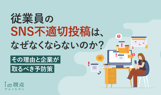 従業員のSNS不適切投稿は、なぜなくならないのか？その理由と企業が取るべき予防策