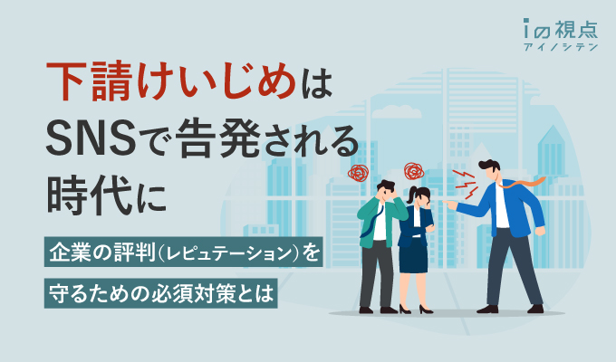下請けいじめはSNSで告発される時代に。企業の評判(レピュテーション)を守るための必須対策とは