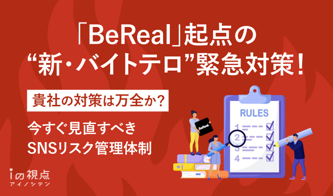 「BeReal」起点の“新・バイトテロ”緊急対策!貴社の対策は万全か?今すぐ見直すべきSNSリスク管理体制
