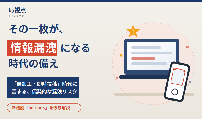 Instagram新機能「Instants」で何が変わる?SNSの「無加工・即時投稿」化が招く、企業の偶発的な情報漏洩リスクと対策