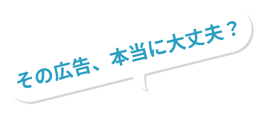 その広告、本当に大丈夫?