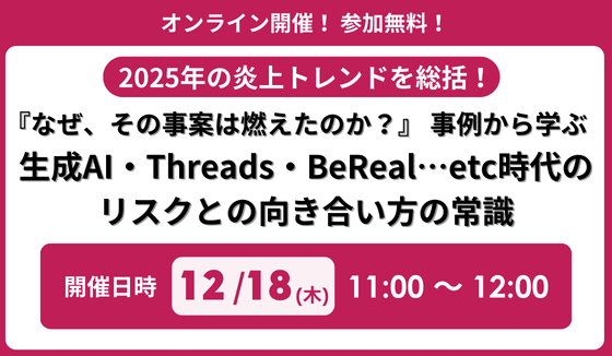 2025年の炎上トレンドを総括！「『なぜ、その事案は燃えたのか？』事例から学ぶ、生成AI・Threads・BeReal…etc時代のリスクとの向き合い方の常識」 セミナー開催のお知らせ