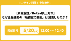 『【緊急解説／BeReal炎上対策】なぜ金融機関の「執務室の動画」は漏洩したのか？』セミナー開催のお知らせ