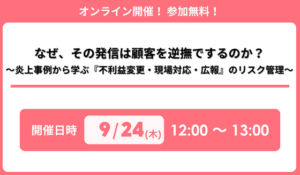 「なぜ、その発信は顧客を逆撫でするのか？～炎上事例から学ぶ『不利益変更・現場対応・広報』のリスク管理～」セミナー開催のお知らせ